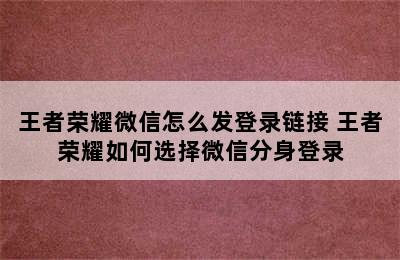 王者荣耀微信怎么发登录链接 王者荣耀如何选择微信分身登录